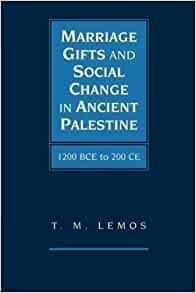 Marriage Gifts and Social Change in Ancient Palestine: 1200 BCE to 200 CE by T. M. Lemos