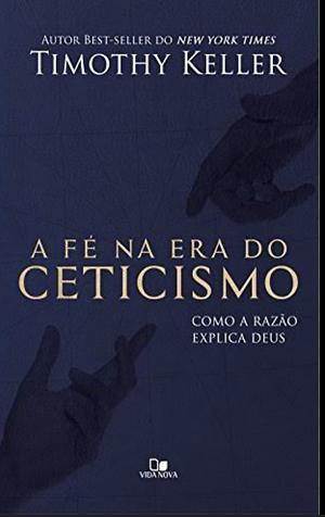 A fé na era do ceticismo by Timothy Keller