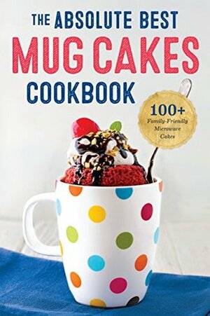 The Absolute Best Mug Cakes Cookbook: 100 Family-Friendly Microwave Cakes by Rockridge Press