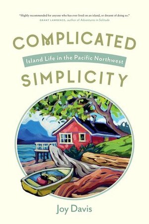 Complicated Simplicity: Island Life in the Pacific Northwest by Joy Davis