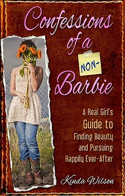 Confessions of a Non-Barbie: A Real Girl's Guide to Finding Beauty and Pursuing Happily Ever-After by Kinda Wilson