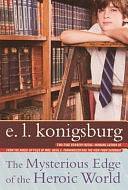 The Mysterious Edge Of The Heroic World by E.L. Konigsburg, E.L. Konigsburg