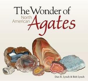 The Wonder of North American Agates by Dan R. Lynch, Bob Lynch