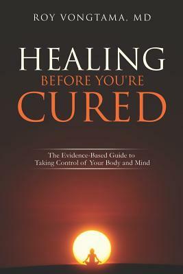 Healing Before You're Cured: The Evidence-based Guide to Taking Control of Your Body and Mind by Roy Vongtama