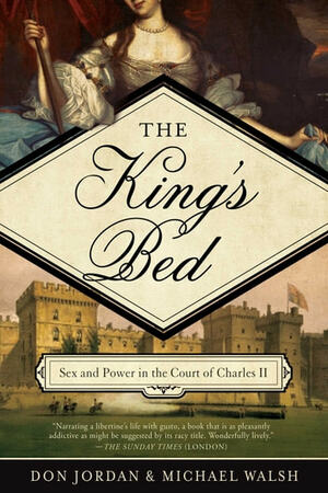 The King's Bed: Sex and Power in the Court of Charles II by Michael Walsh, Don Jordan