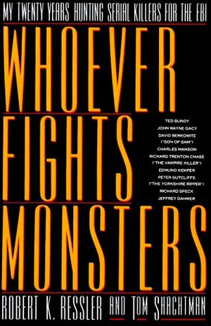 Whoever Fights Monsters: A Brillant FBI Detective's Career Long War Against Serial Killers by Robert K. Ressler