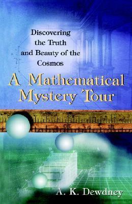 A Mathematical Mystery Tour: Discovering the Truth and Beauty of the Cosmos by A.K. Dewdney