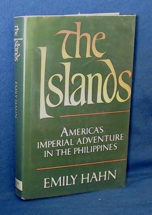 The Islands, America's Imperial Adventure in the Philippines by Emily Hahn