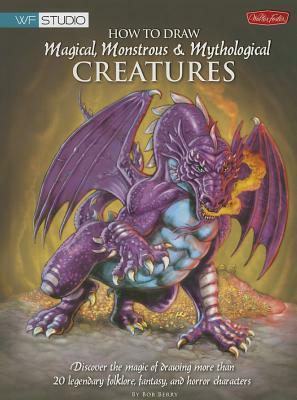 How to Draw Magical, Monstrous & Mythological Creatures by Bob Berry, Merrie Destefano