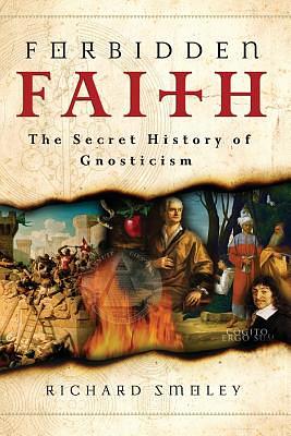 Forbidden Faith: The Secret History of Gnosticism by Richard Smoley