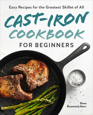 Cast-Iron Cookbook for Beginners: Easy Recipes for the Greatest Skillet of All by Elena Rosemond-Hoerr