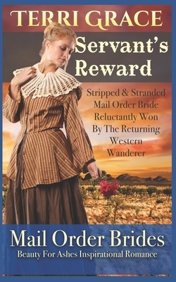 Servant's Reward: Stripped and Stranded Mail Order Bride Reluctantly Won by the Returning Western Wanderer by Terri Grace