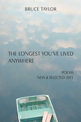 The Longest You've Lived Anywhere: New and Selected Poems 2013 by Bruce Taylor