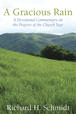 A Gracious Rain: A Devotional Comentary on the Prayers of the Church Year by Richard H. Schmidt