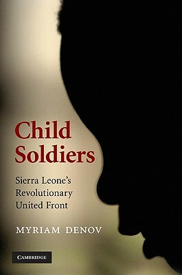 Child Soldiers: Sierra Leone's Revolutionary United Front by Myriam Denov