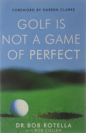 Golf is Not a Game of Perfect by Bob Rotella