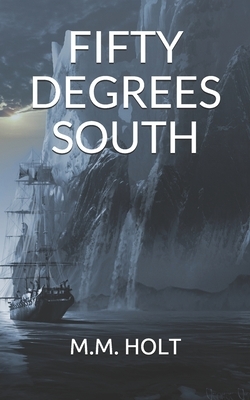 Fifty Degrees South: The battle at the end of the world novella by M. M. Holt