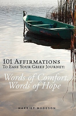 101 Affirmations To Ease Your Grief Journey: Words of Comfort, Words of Hope by Harriet Hodgson