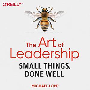 The Art of Leadership: Small Things, Done Well by Michael Lopp