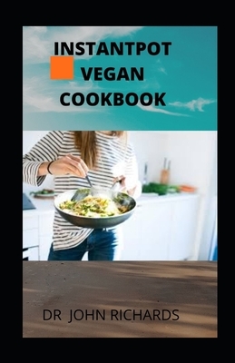 Instantpot Vegan Cookbook: Vegan Meals Made Quick and Easy in Your Instantpot Cooker by John Richards