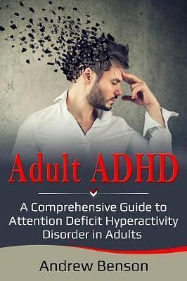 Adult ADHD: A Comprehensive Guide to Attention Deficit Hyperactivity Disorder in Adults by Andrew Benson