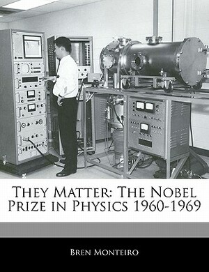 They Matter: The Nobel Prize in Physics 1960-1969 by Bren Monteiro