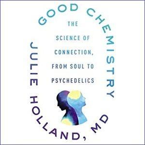Good Chemistry: The Science of Connection, from Soul to Psychedelics by Julie Holland M. D.