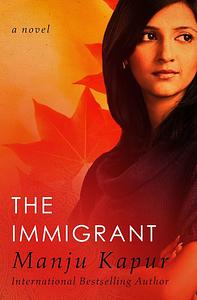 The Immigrant: A Novel by Manju Kapur