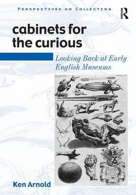 Cabinets for the Curious: Looking Back at Early English Museums by Ken Arnold