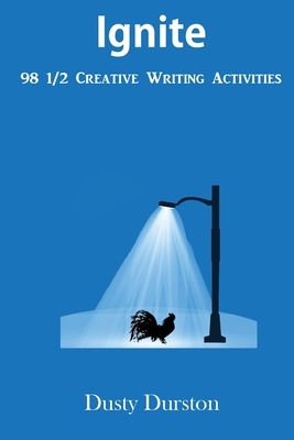 Ignite: 98 1/2 Creative Writing Activities: 98 1/2 by Dusty Durston