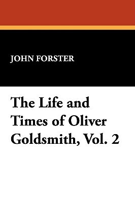 The Life and Times of Oliver Goldsmith, Vol. 2 by John Forster