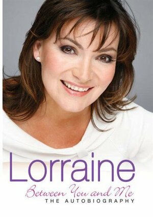 Lorraine: Between You And Me by Lorraine Kelly