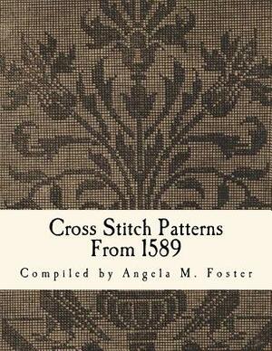 Cross Stitch Patterns From 1589 by Angela M. Foster
