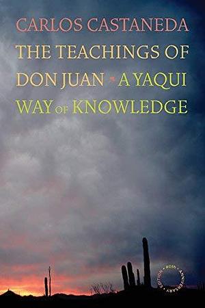 The Teachings of Don Juan â€“ A Yaqui Way of Knowledge â€“ 40th Anniversary Edition by Carlos Castaneda, Carlos Castaneda