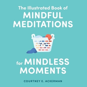 The Illustrated Book of Mindful Meditations for Mindless Moments by Courtney E. Ackerman