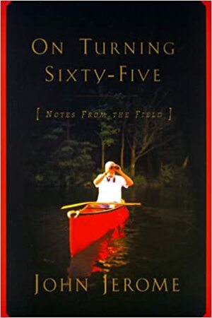 On Turning Sixty-Five: Notes from the Field by John Jerome