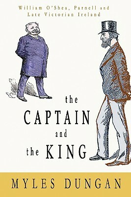 The Captain and the King: William O'Shea, Parnell and Late Victorian Ireland by Myles Dungan