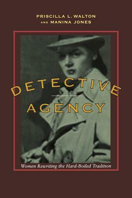 Detective Agency: Women Rewriting the Hard-Boiled Tradition by Priscilla L. Walton, Manina Jones