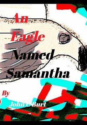 An Eagle Named Samantha. by John C. Burt