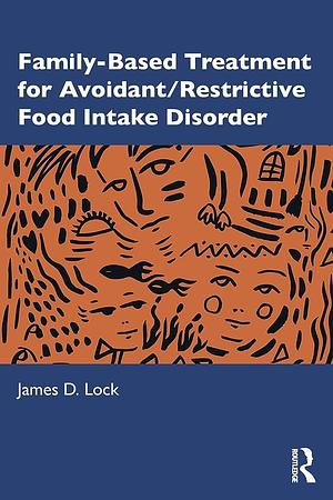 Family-based Treatment for Avoidant/restrictive Food Intake Disorder by James Lock