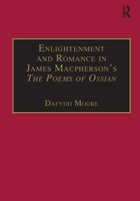 Enlightenment and Romance in James Macpherson's the Poems of Ossian: Myth, Genre and Cultural Change by Dafydd Moore