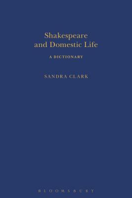 Shakespeare and Domestic Life: A Dictionary by Sandra Clark