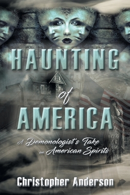 Haunting of America: A Demonologist's Take on American Spirits by Christopher Anderson