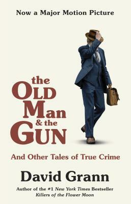 The Old Man and the Gun: And Other Tales of True Crime by David Grann