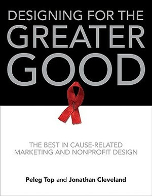 Designing for the Greater Good: The Best in Cause-Related Marketing and Nonprofit Design by Jonathan Cleveland, Peleg Top