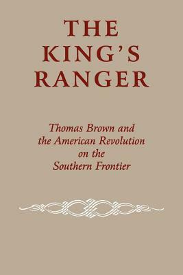 The King's Ranger: Thomas Brown and the American Revolution on the Southern Frontier by Edward J. Cashin