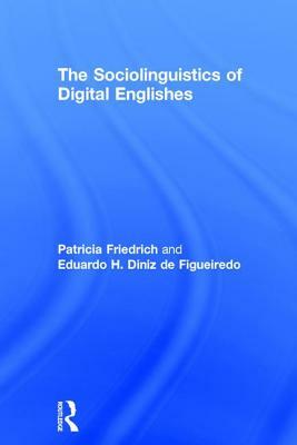 The Sociolinguistics of Digital Englishes by Eduardo H. Diniz de Figueiredo, Patricia Friedrich