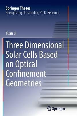 Three Dimensional Solar Cells Based on Optical Confinement Geometries by Yuan Li