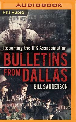 Bulletins from Dallas: Reporting the JFK Assassination by Bill Sanderson
