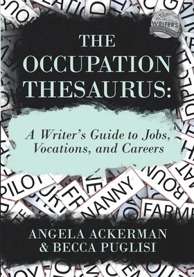 The Occupation Thesaurus: A Writer's Guide to Jobs, Vocations, and Careers by Becca Puglisi, Angela Ackerman